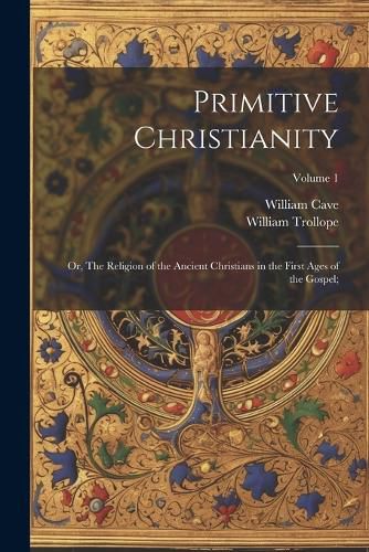 Primitive Christianity; or, The Religion of the Ancient Christians in the First Ages of the Gospel;; Volume 1