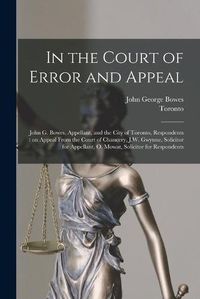 Cover image for In the Court of Error and Appeal [microform]: John G. Bowes, Appellant, and the City of Toronto, Respondents: on Appeal From the Court of Chancery, J.W. Gwynne, Solicitor for Appellant, O. Mowat, Solicitor for Respondents