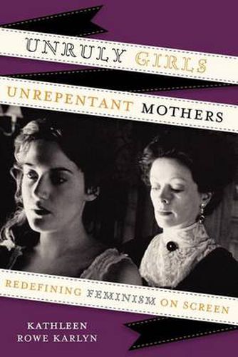 Cover image for Unruly Girls, Unrepentant Mothers: Redefining Feminism on Screen