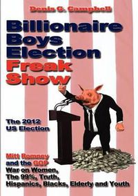 Cover image for Billionaire Boys Election Freak Show: Mitt Romney and the GOP War on Women, The 99%, Truth, Hispanics, Blacks, Elderly and Youth