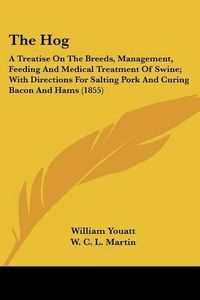 Cover image for The Hog: A Treatise on the Breeds, Management, Feeding and Medical Treatment of Swine; With Directions for Salting Pork and Curing Bacon and Hams (1855)