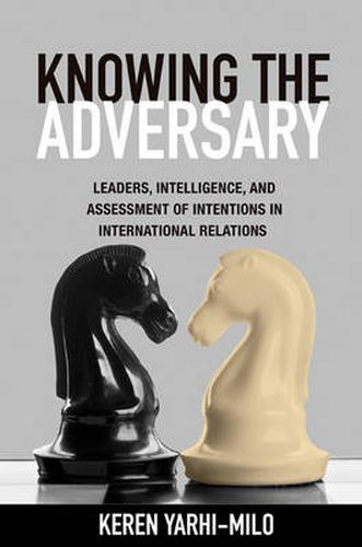 Cover image for Knowing the Adversary: Leaders, Intelligence, and Assessment of Intentions in International Relations