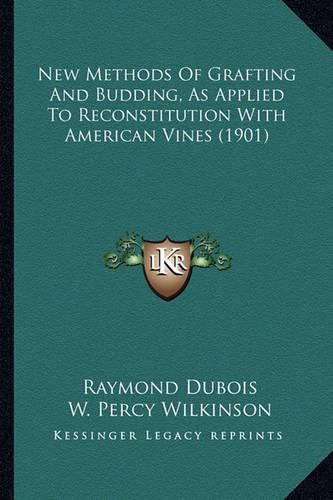 Cover image for New Methods of Grafting and Budding, as Applied to Reconstitnew Methods of Grafting and Budding, as Applied to Reconstitution with American Vines (1901) Ution with American Vines (1901)