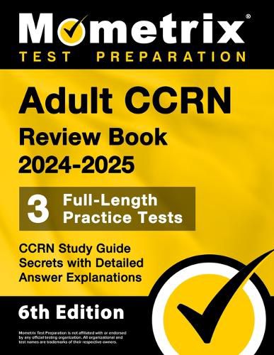 Adult Ccrn Review Book 2024-2025 - 3 Full-Length Practice Tests, Ccrn Study Guide Secrets with Detailed Answer Explanations