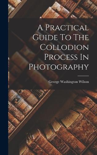 Cover image for A Practical Guide To The Collodion Process In Photography