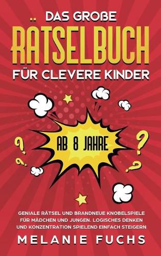 Cover image for Das grosse Ratselbuch fur clevere Kinder (ab 8 Jahre): Geniale Ratsel und brandneue Knobelspiele fur Madchen und Jungen. Logisches Denken und Konzentration spielend einfach steigern