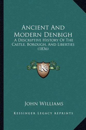 Ancient and Modern Denbigh: A Descriptive History of the Castle, Borough, and Liberties (1836)