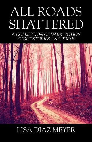 Cover image for All Roads Shattered: A Collection of Dark Fiction Short Stories and Poems