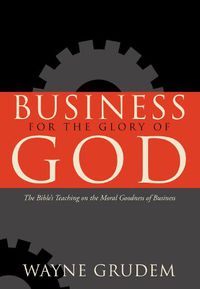 Cover image for Business for the Glory of God: The Bible's Teaching on the Moral Goodness of Business