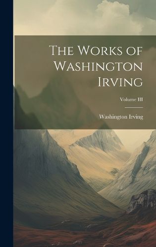 Cover image for The Works of Washington Irving; Volume III