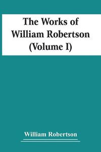 Cover image for The Works Of William Robertson (Volume I)