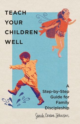 Cover image for Teach Your Children Well: A Step-by-Step Guide for Family Discipleship