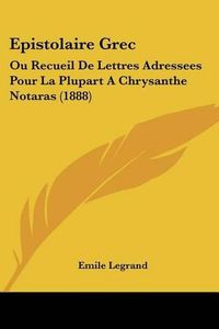 Cover image for Epistolaire Grec: Ou Recueil de Lettres Adressees Pour La Plupart a Chrysanthe Notaras (1888)