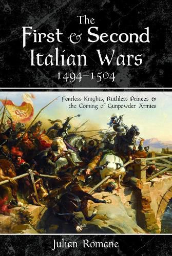 Cover image for The First and Second Italian Wars, 1494 1504: Fearless Knights, Ruthless Princes and the Coming of Gunpowder Armies