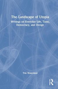 Cover image for The Landscape of Utopia: Writings on Everyday Life, Taste, Democracy, and Design