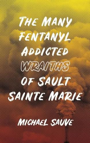 Cover image for The Many Fentanyl Addicted Wraiths of Sault Sainte Marie