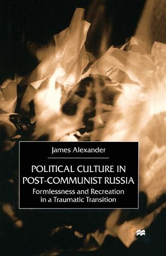 Political Culture in Post-Communist Russia: Formlessness and Recreation in a Traumatic Transition