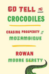 Cover image for Go Tell the Crocodiles: Chasing Prosperity in Mozambique