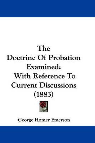 Cover image for The Doctrine of Probation Examined: With Reference to Current Discussions (1883)