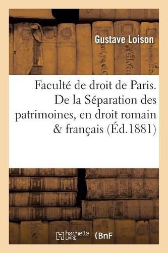 Cover image for Faculte de Droit de Paris. de la Separation Des Patrimoines, En Droit Romain Et En Droit Francais.: These Pour Le Doctorat