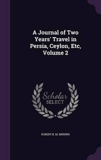 Cover image for A Journal of Two Years' Travel in Persia, Ceylon, Etc, Volume 2