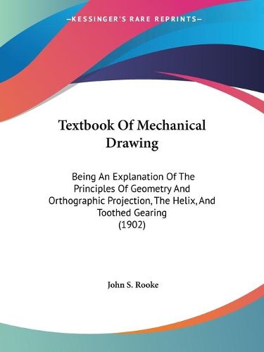 Cover image for Textbook of Mechanical Drawing: Being an Explanation of the Principles of Geometry and Orthographic Projection, the Helix, and Toothed Gearing (1902)