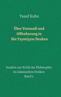 Cover image for UEber Vernunft und Offenbarung in Ibn Taymiyyas Denken: Studien zur Kritik der Philosophie im islamischen Denken - Band 3