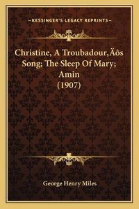 Cover image for Christine, a Troubadouracentsa -A Centss Song; The Sleep of Mary; Amin (1907)