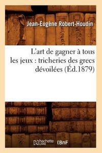 Cover image for L'Art de Gagner A Tous Les Jeux: Tricheries Des Grecs Devoilees (Ed.1879)