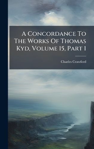 Cover image for A Concordance To The Works Of Thomas Kyd, Volume 15, Part 1