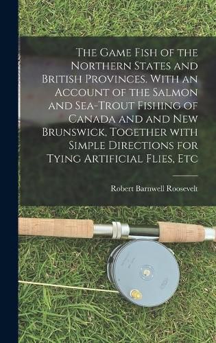 The Game Fish of the Northern States and British Provinces. With an Account of the Salmon and Sea-trout Fishing of Canada and and New Brunswick, Together With Simple Directions for Tying Artificial Flies, Etc