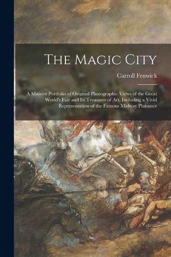 Cover image for The Magic City: a Massive Portfolio of Original Photographic Views of the Great World's Fair and Its Treasures of Art, Including a Vivid Representation of the Famous Midway Plaisance