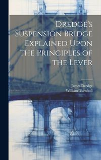 Cover image for Dredge's Suspension Bridge Explained Upon the Principles of the Lever