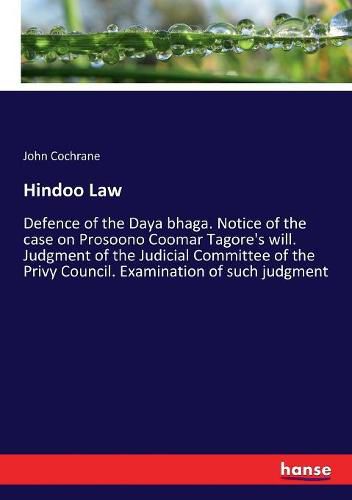 Hindoo Law: Defence of the Daya bhaga. Notice of the case on Prosoono Coomar Tagore's will. Judgment of the Judicial Committee of the Privy Council. Examination of such judgment