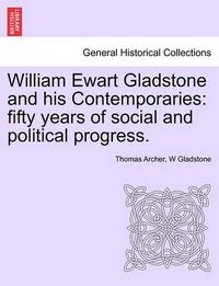 Cover image for William Ewart Gladstone and His Contemporaries: Fifty Years of Social and Political Progress.