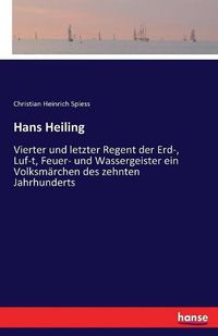 Cover image for Hans Heiling: Vierter und letzter Regent der Erd-, Luf-t, Feuer- und Wassergeister ein Volksmarchen des zehnten Jahrhunderts