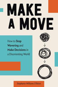 Cover image for Make a Move: How to Stop Wavering and Make Decisions in a Disorienting World