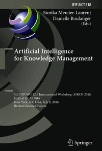 Cover image for Artificial Intelligence for Knowledge Management: 4th IFIP WG 12.6 International Workshop, AI4KM 2016, Held at IJCAI 2016, New York, NY, USA, July 9, 2016, Revised Selected Papers