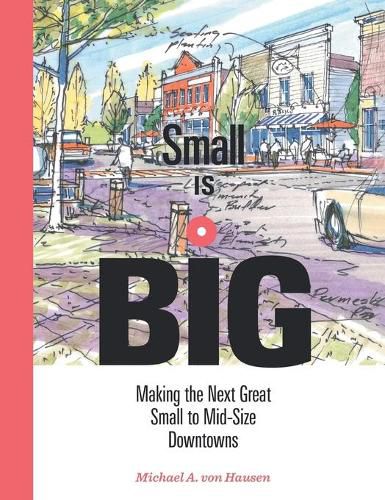 Cover image for Small Is Big: Making the Next Great Small to Mid-Size Downtowns