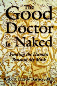 Cover image for The Good Doctor Is Naked: Finding the Human Beneath My Mask