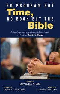 Cover image for No Program But Time, No Book But the Bible: Reflections on Mentoring and Discipleship in Honor of Scott M. Gibson