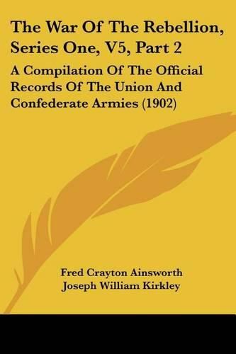 Cover image for The War of the Rebellion, Series One, V5, Part 2: A Compilation of the Official Records of the Union and Confederate Armies (1902)