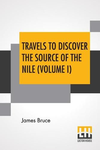 Cover image for Travels To Discover The Source Of The Nile (Volume I): In The Years 1768, 1769, 1770, 1771, 1772, And 1773. (In Five Volumes, Vol. I.)