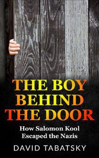 Cover image for The Boy Behind The Door: How Salomon Kool Escaped the Nazis. Inspired by a True Story