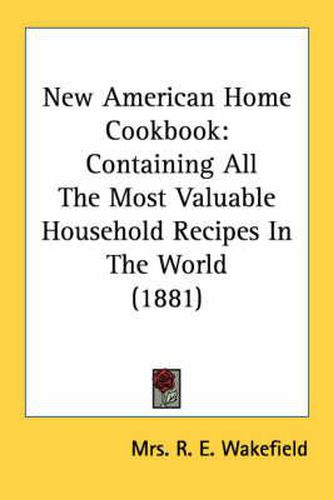 Cover image for New American Home Cookbook: Containing All the Most Valuable Household Recipes in the World (1881)