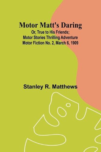 Motor Matt's Daring; Or, True to His Friends; Motor Stories Thrilling Adventure Motor Fiction No. 2, March 6, 1909