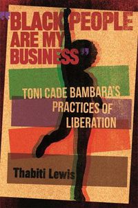 Cover image for Black People Are My Business: Toni Cade Bambara's Practices of Liberation