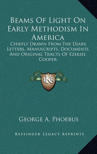 Cover image for Beams of Light on Early Methodism in America: Chiefly Drawn from the Diary, Letters, Manuscripts, Documents and Original Tracts of Ezekiel Cooper