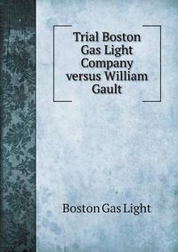 Cover image for Trial Boston Gas Light Company versus William Gault