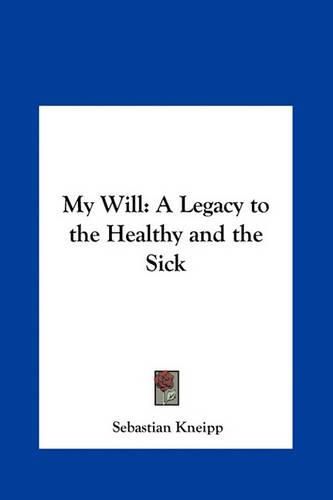 Cover image for My Will: A Legacy to the Healthy and the Sick